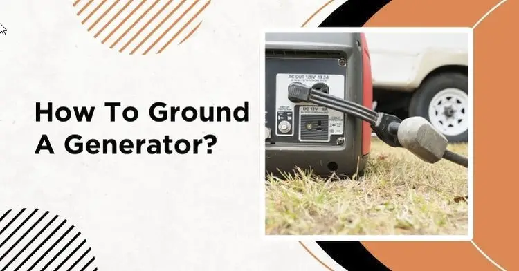 An Easy And Detailed Guide On How To Ground A Generator