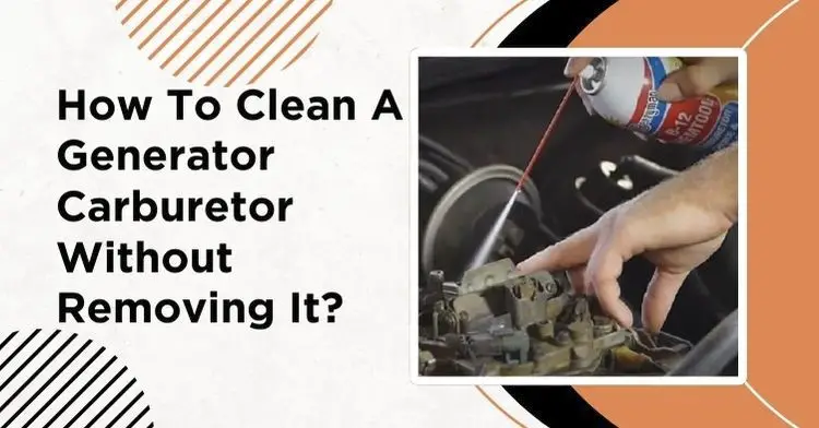 How To Clean A Generator Carburetor Without Removing It? Answered!